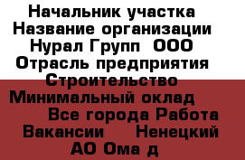 Начальник участка › Название организации ­ Нурал Групп, ООО › Отрасль предприятия ­ Строительство › Минимальный оклад ­ 55 000 - Все города Работа » Вакансии   . Ненецкий АО,Ома д.